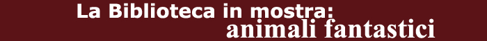 La Biblioteca in Mostra: animali fantastici